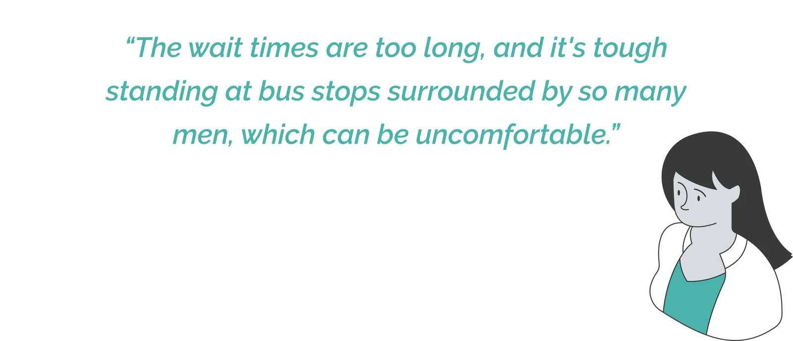 Illustrated participant quote: &ldquo;The wait times are too long, and it's tough standing at bus stops surrounded by so many men, which can be uncomfortable.&rdquo;